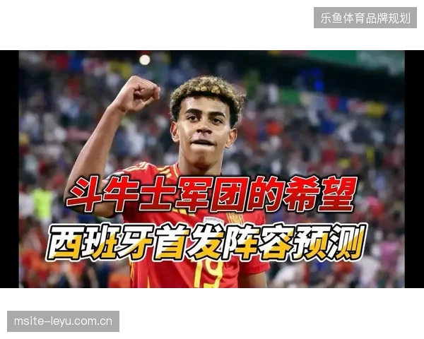 西班牙队锋线掀起青春风暴，亚马尔将以核心身份引领斗牛士军团的进攻线